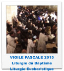 VIGILE PASCALE 2015 Liturgie du Baptême Liturgie Eucharistique